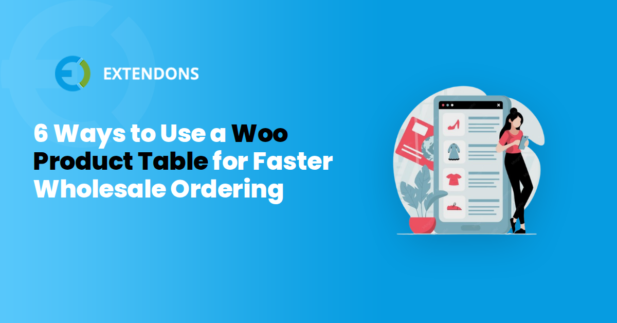 6 Ways to Use a Woo Product Table for Faster Wholesale Ordering